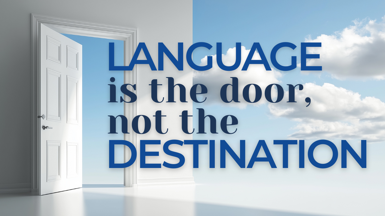 Language is the door, not the destination.